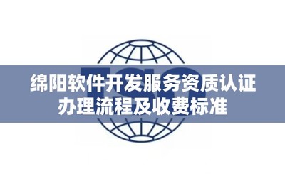 綿陽軟件開發(fā)服務(wù)資質(zhì)認(rèn)證辦理流程及收費(fèi)標(biāo)準(zhǔn)